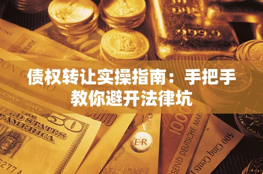 武汉债权转让实操指南：手把手教你避开法律坑