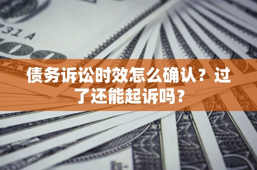 武汉债务诉讼时效怎么确认？过了还能起诉吗？