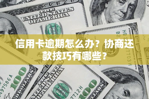 武汉信用卡逾期怎么办？协商还款技巧有哪些？