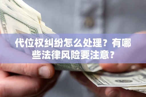武汉代位权纠纷怎么处理？有哪些法律风险要注意？