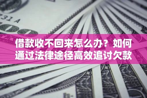 武汉借款收不回来怎么办?如何通过法律途径高效追讨欠款? 武汉借款收不回来怎么办?如何通过法律途径高效追讨欠款?