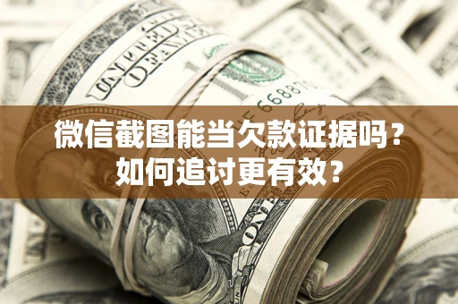 武汉微信截图能当欠款证据吗？如何追讨更有效？