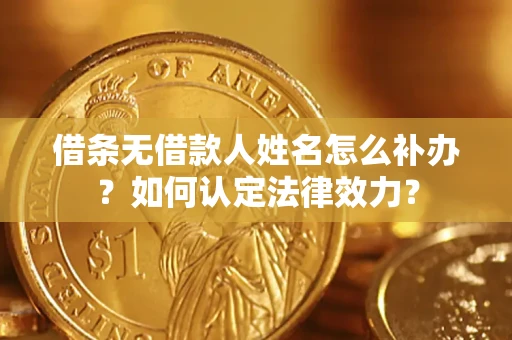 武汉借条无借款人姓名怎么补办？如何认定法律效力？