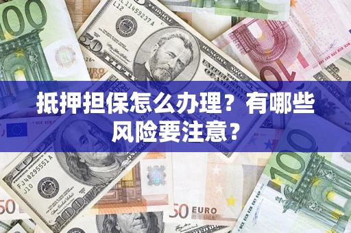 武汉抵押担保怎么办理？有哪些风险要注意？