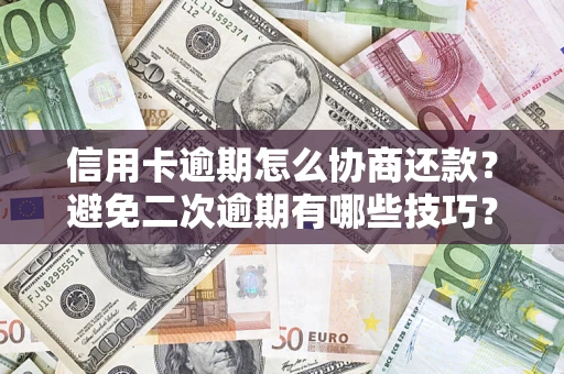 武汉信用卡逾期怎么协商还款？避免二次逾期有哪些技巧？