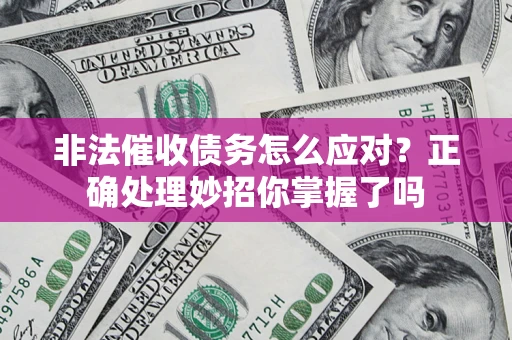 武汉非法催收债务怎么应对？正确处理妙招你掌握了吗