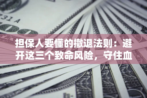 武汉担保人要懂的撤退法则：避开这三个致命风险，守住血汗钱