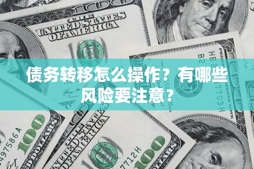 武汉债务转移怎么操作？有哪些风险要注意？