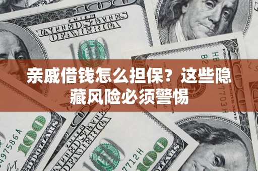 武汉亲戚借钱怎么担保？这些隐藏风险必须警惕