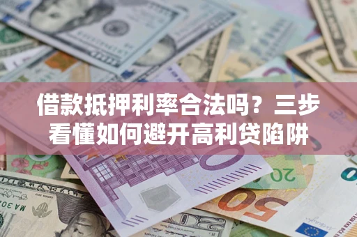 武汉借款抵押利率合法吗？三步看懂如何避开高利贷陷阱