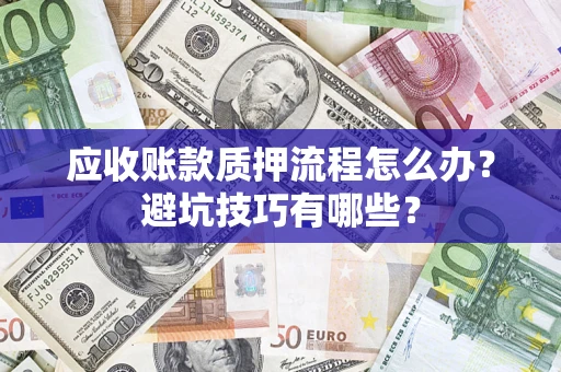 武汉应收账款质押流程怎么办？避坑技巧有哪些？