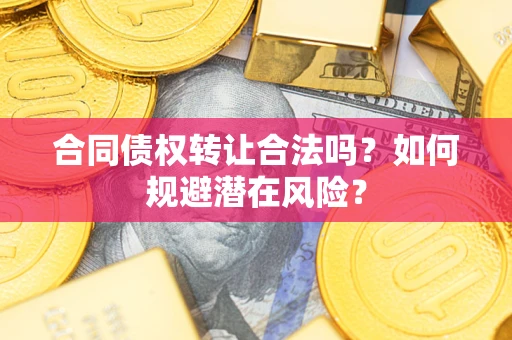 武汉合同债权转让合法吗？如何规避潜在风险？