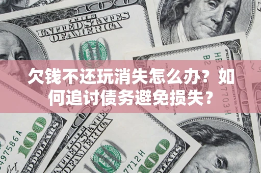 武汉欠钱不还玩消失怎么办？如何追讨债务避免损失？