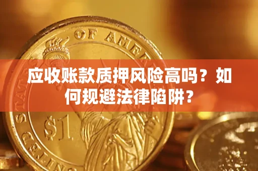 武汉应收账款质押风险高吗？如何规避法律陷阱？