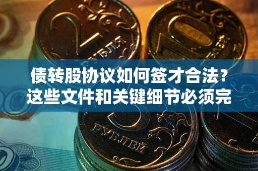 武汉债转股协议如何签才合法？这些文件和关键细节必须完整