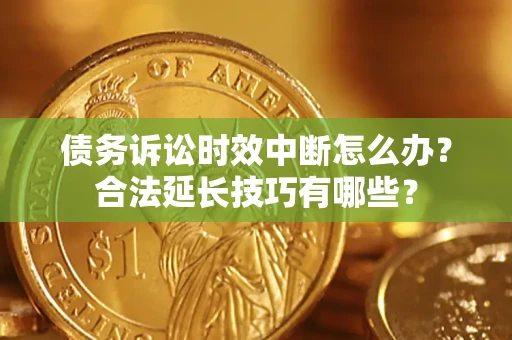 武汉债务诉讼时效中断怎么办？合法延长技巧有哪些？