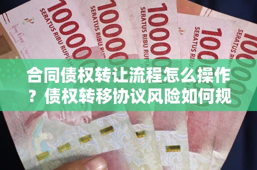 武汉合同债权转让流程怎么操作？债权转移协议风险如何规避？