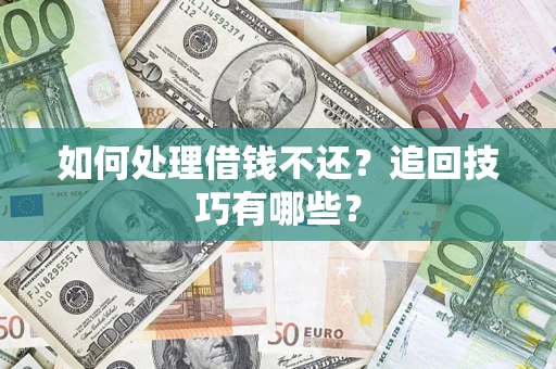 武汉如何处理借钱不还？追回技巧有哪些？