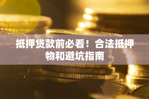 武汉抵押贷款前必看！合法抵押物和避坑指南