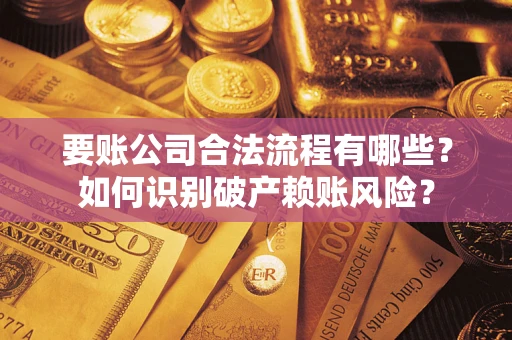 武汉要账公司合法流程有哪些？如何识别破产赖账风险？