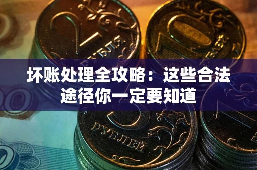 武汉坏账处理全攻略：这些合法途径你一定要知道
