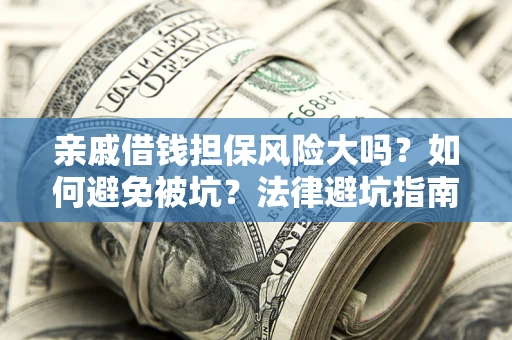 武汉亲戚借钱担保风险大吗？如何避免被坑？法律避坑指南