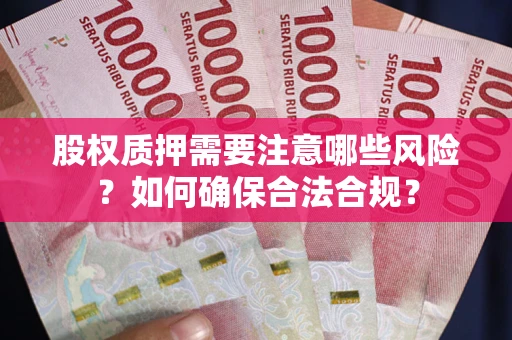 武汉股权质押需要注意哪些风险？如何确保合法合规？