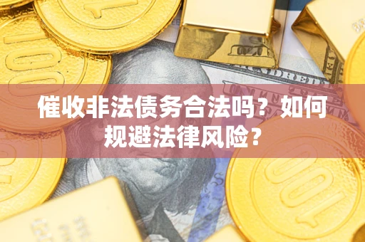 武汉催收非法债务合法吗？如何规避法律风险？