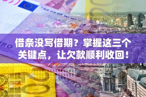 武汉借条没写借期？掌握这三个关键点，让欠款顺利收回！