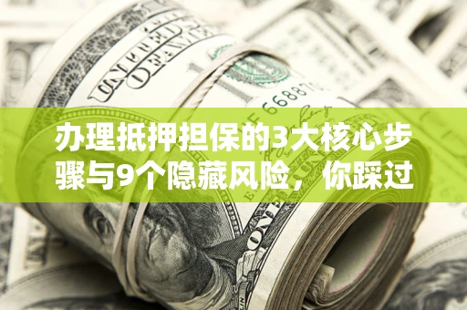 武汉办理抵押担保的3大核心步骤与9个隐藏风险，你踩过哪个坑？