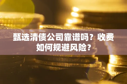 武汉甄选清债公司靠谱吗？收费如何规避风险？