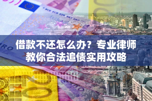 武汉借款不还怎么办？专业律师教你合法追债实用攻略