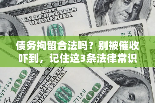 武汉债务拘留合法吗?别被催收吓到,记住这3条法律常识 武汉债务拘留合法吗?别被催收吓到,记住这3条法律常识
