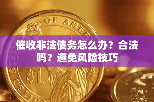 武汉催收非法债务怎么办？合法吗？避免风险技巧