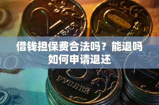 武汉借钱担保费合法吗？能退吗如何申请退还