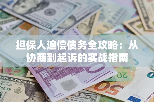 武汉担保人追偿债务全攻略:从协商到起诉的实战指南 武汉担保人追偿债务全攻略:从协商到起诉的实战指南