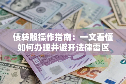 武汉债转股操作指南：一文看懂如何办理并避开法律雷区