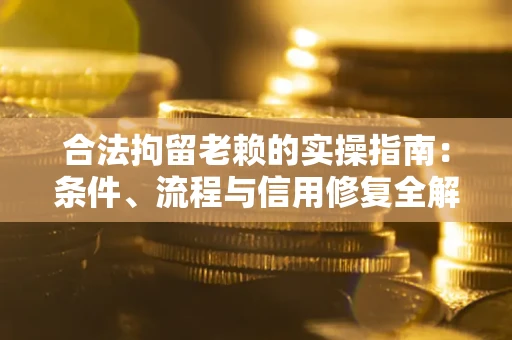 武汉合法拘留老赖的实操指南:条件、流程与信用修复全解析 武汉合法拘留老赖的实操指南:条件、流程与信用修复全解析