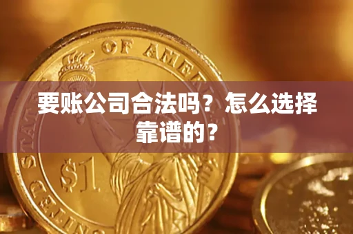 武汉要账公司合法吗？怎么选择靠谱的？