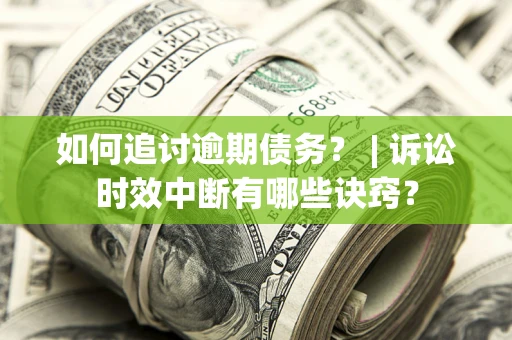 武汉如何追讨逾期债务？ | 诉讼时效中断有哪些诀窍？