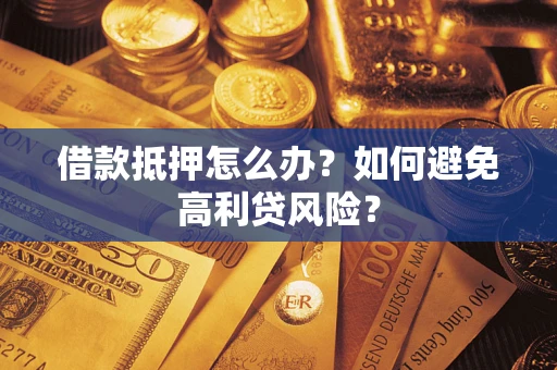 武汉借款抵押怎么办？如何避免高利贷风险？