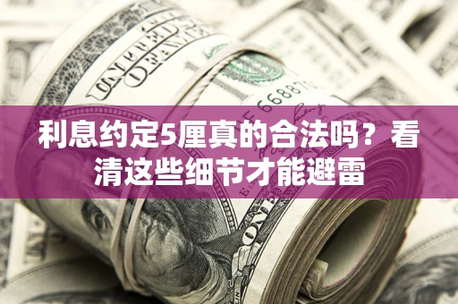 武汉利息约定5厘真的合法吗？看清这些细节才能避雷