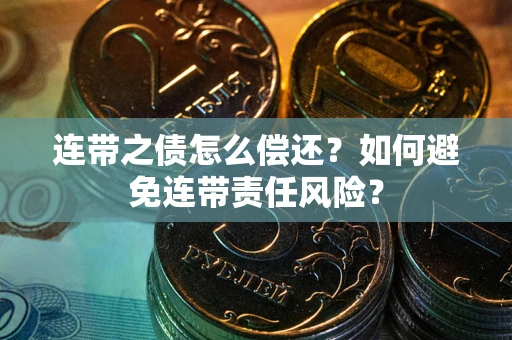 武汉连带之债怎么偿还？如何避免连带责任风险？